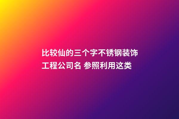 比较仙的三个字不锈钢装饰工程公司名 参照利用这类-第1张-公司起名-玄机派